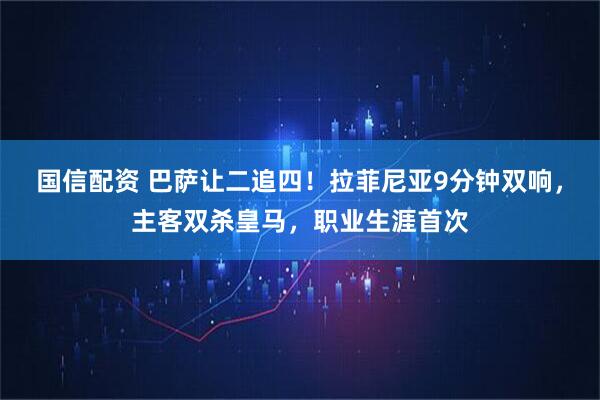 国信配资 巴萨让二追四！拉菲尼亚9分钟双响，主客双杀皇马，职业生涯首次