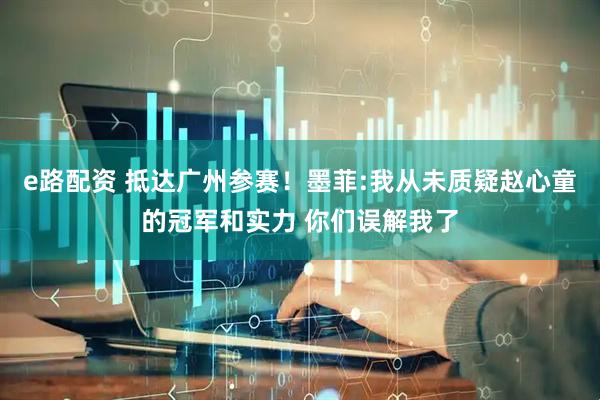 e路配资 抵达广州参赛！墨菲:我从未质疑赵心童的冠军和实力 你们误解我了