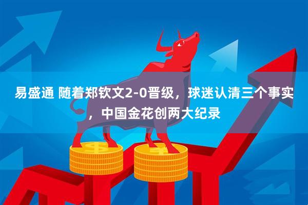 易盛通 随着郑钦文2-0晋级，球迷认清三个事实，中国金花创两大纪录