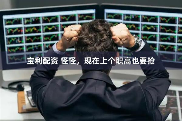 宝利配资 怪怪，现在上个职高也要抢