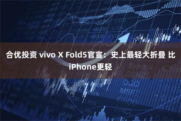 合优投资 vivo X Fold5官宣：史上最轻大折叠 比iPhone更轻