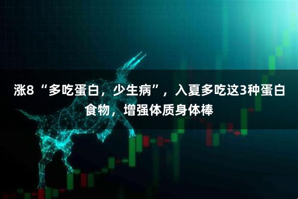 涨8 “多吃蛋白，少生病”，入夏多吃这3种蛋白食物，增强体质身体棒