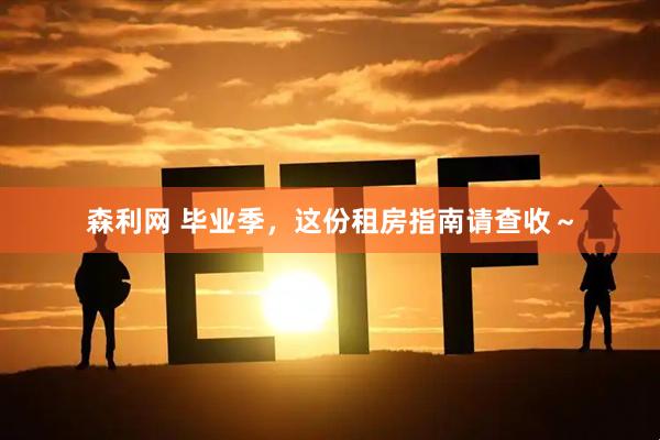 森利网 毕业季，这份租房指南请查收～