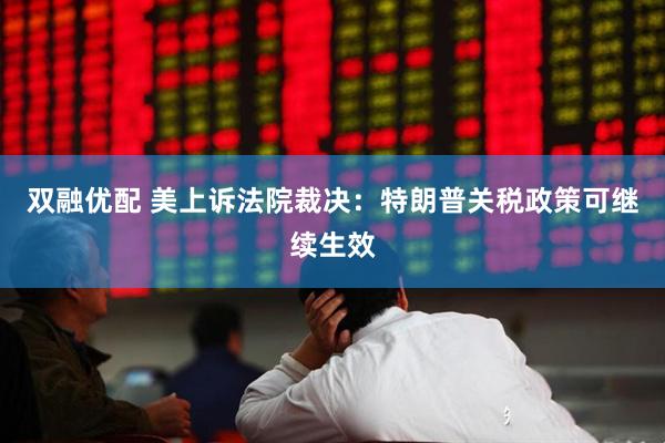 双融优配 美上诉法院裁决：特朗普关税政策可继续生效