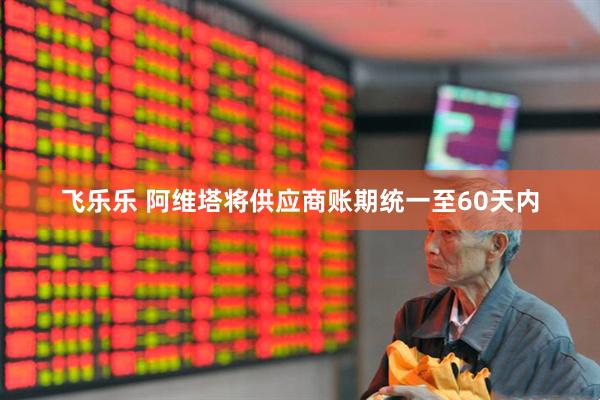 飞乐乐 阿维塔将供应商账期统一至60天内