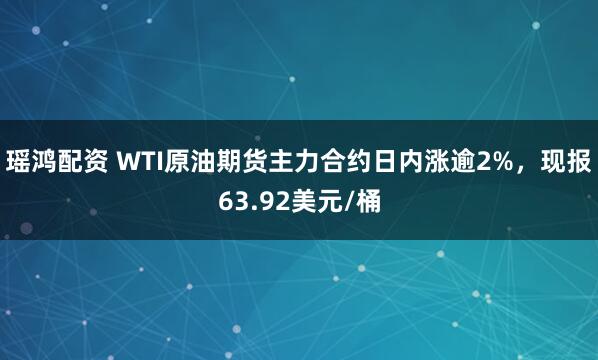 瑶鸿配资 WTI原油期货主力合约日内涨逾2%，现报63.92美元/桶