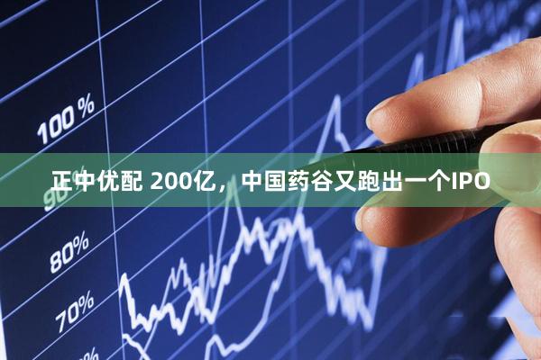 正中优配 200亿，中国药谷又跑出一个IPO