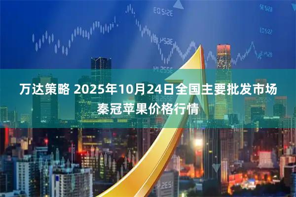 万达策略 2025年10月24日全国主要批发市场秦冠苹果价格行情