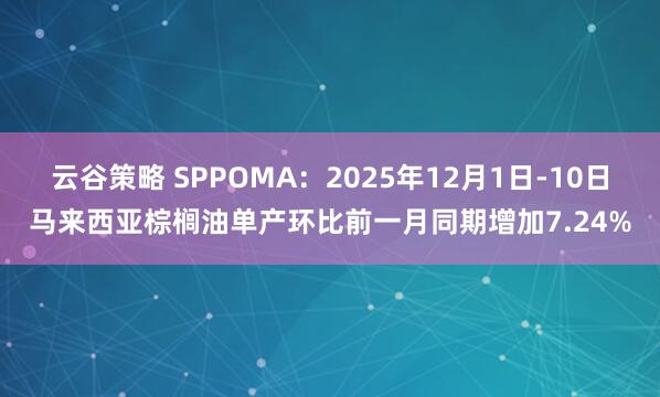 云谷策略 SPPOMA：2025年12月1日-10日马来西亚棕榈油单产环比前一月同期增加7.24%