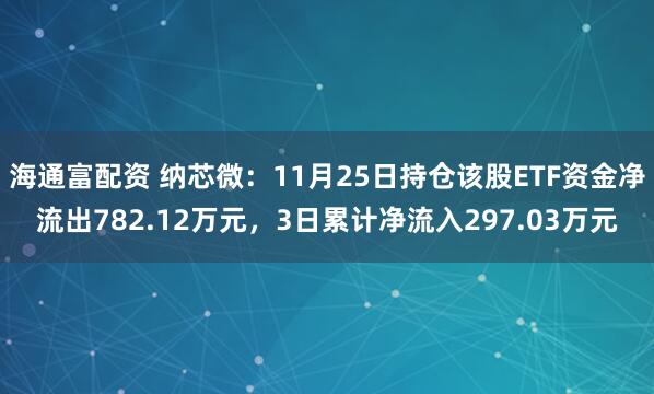 海通富配资 纳芯微：11月25日持仓该股ETF资金净流出782.12万元，3日累计净流入297.03万元