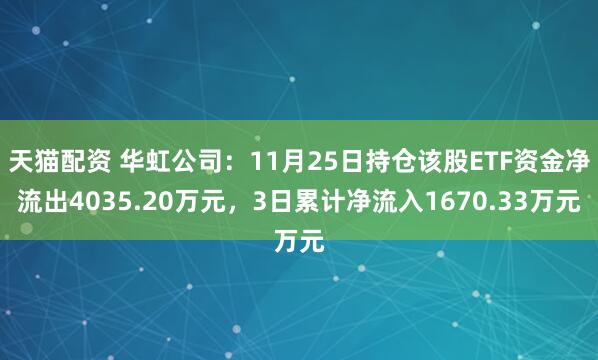 天猫配资 华虹公司：11月25日持仓该股ETF资金净流出4035.20万元，3日累计净流入1670.33万元