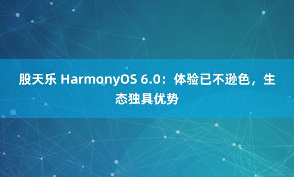 股天乐 HarmonyOS 6.0：体验已不逊色，生态独具优势
