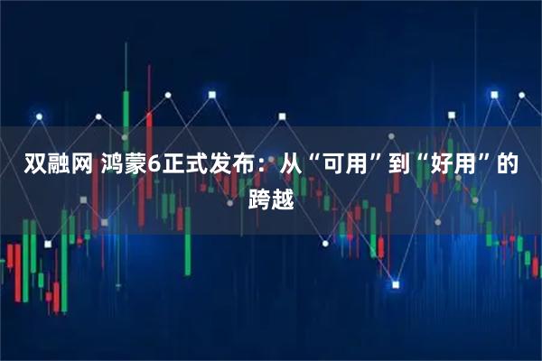 双融网 鸿蒙6正式发布：从“可用”到“好用”的跨越