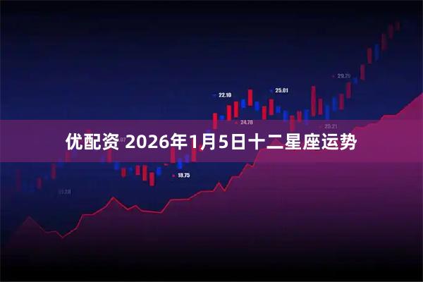 优配资 2026年1月5日十二星座运势