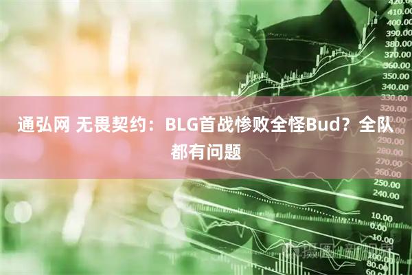 通弘网 无畏契约：BLG首战惨败全怪Bud？全队都有问题