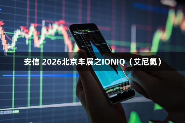 安信 2026北京车展之IONIQ（艾尼氪）